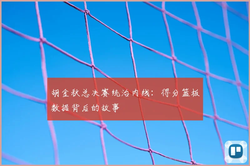 胡金秋总决赛统治内线：得分篮板数据背后的故事