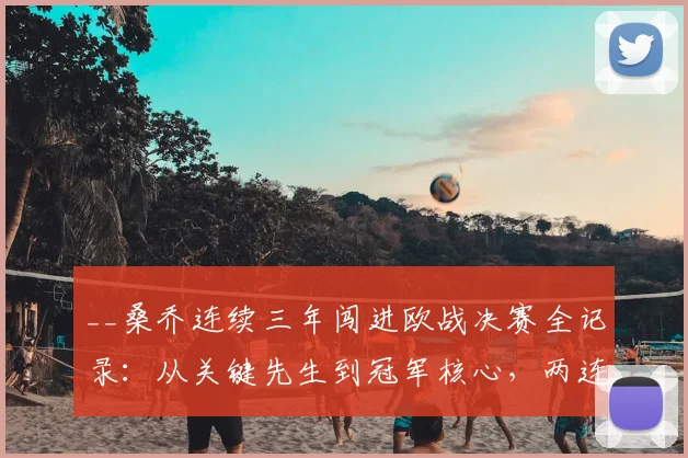 __桑乔连续三年闯进欧战决赛全记录：从关键先生到冠军核心，两连冠之路深度解析__