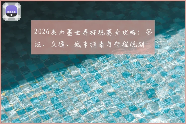2026美加墨世界杯观赛全攻略：签证、交通、城市指南与行程规划