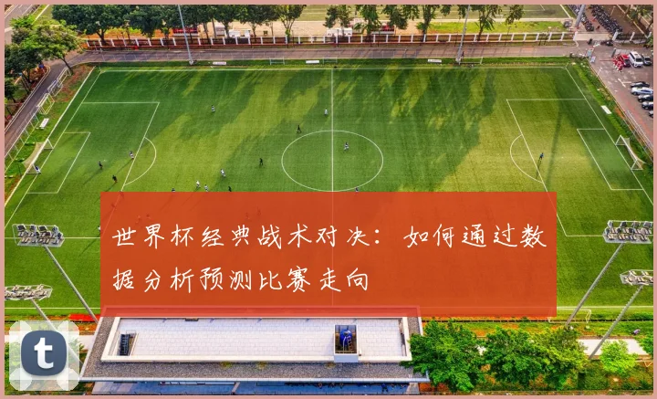 世界杯经典战术对决：如何通过数据分析预测比赛走向