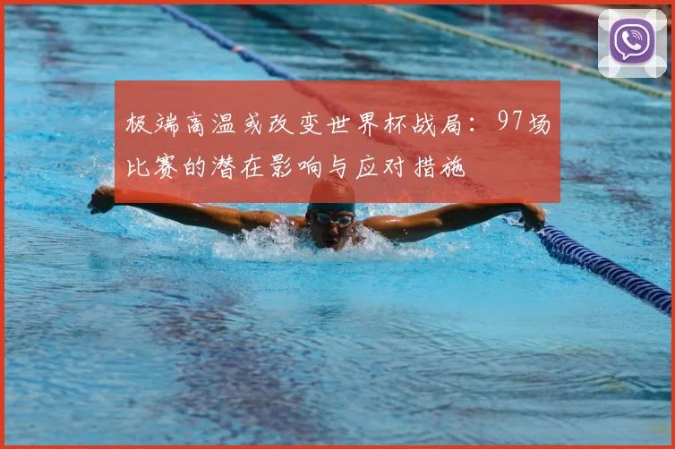 极端高温或改变世界杯战局：97场比赛的潜在影响与应对措施