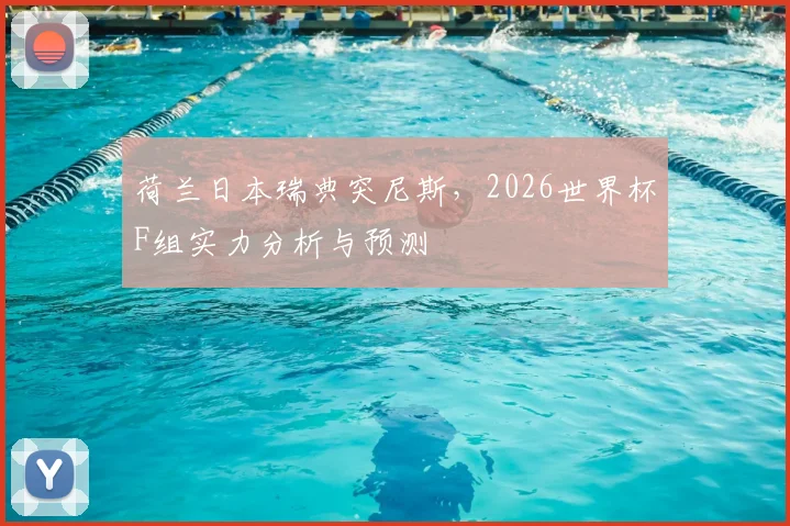 荷兰日本瑞典突尼斯，2026世界杯F组实力分析与预测