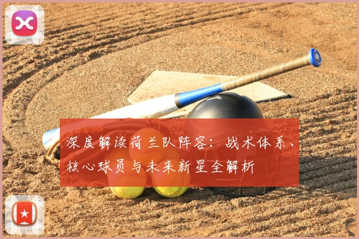 深度解读荷兰队阵容：战术体系、核心球员与未来新星全解析