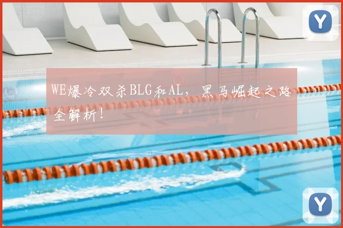 WE爆冷双杀BLG和AL，黑马崛起之路全解析！