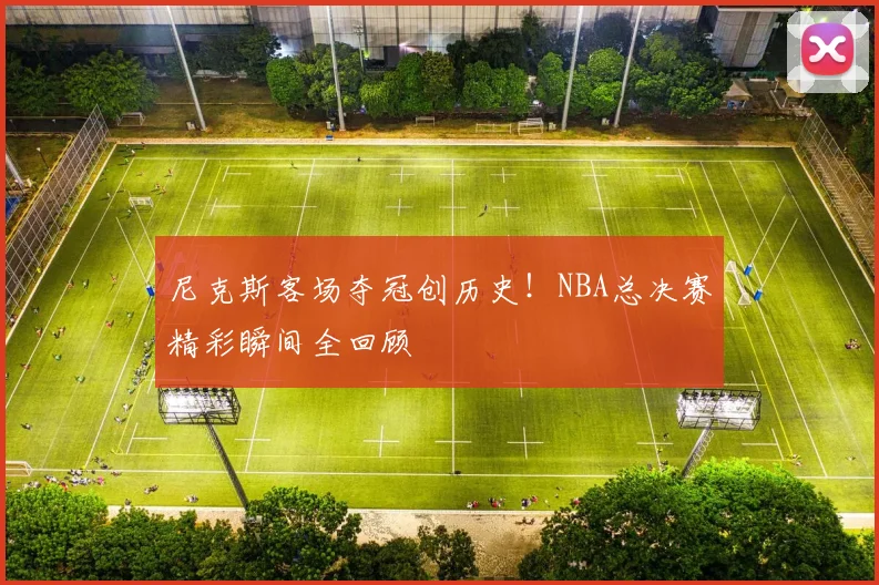 尼克斯客场夺冠创历史！NBA总决赛精彩瞬间全回顾