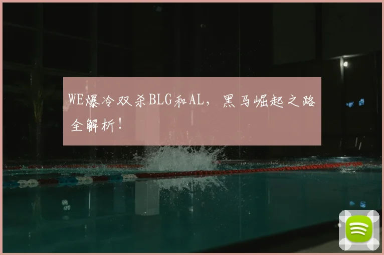 WE爆冷双杀BLG和AL，黑马崛起之路全解析！