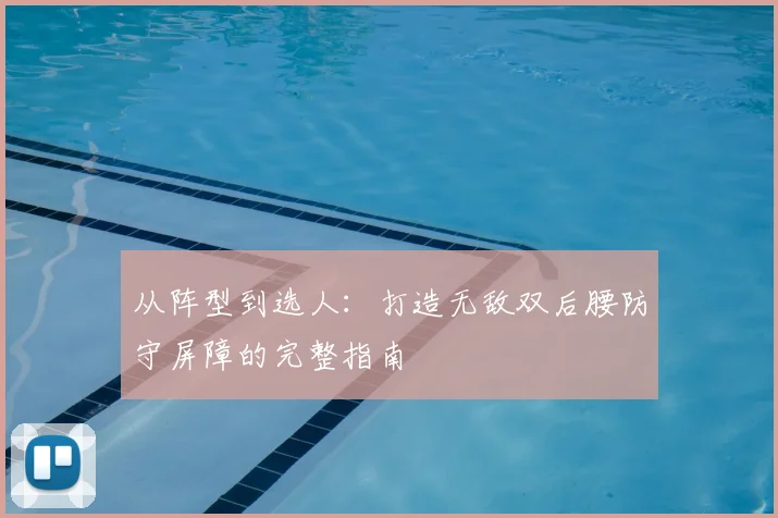 从阵型到选人:打造无敌双后腰防守屏障的完整指南