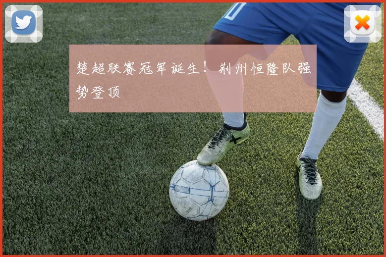 楚超联赛冠军诞生！荆州恒隆队强势登顶