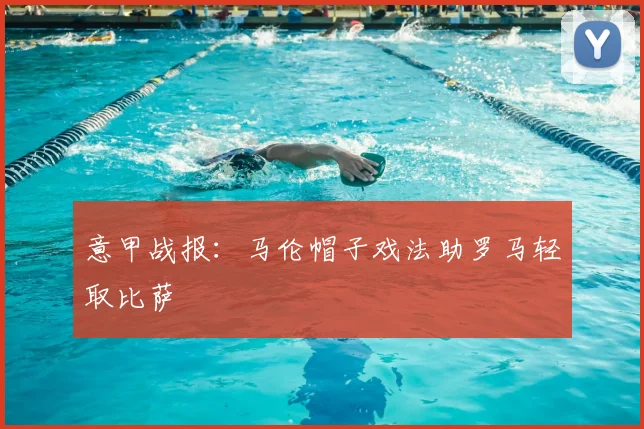 意甲战报：马伦帽子戏法助罗马轻取比萨