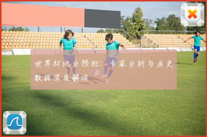 世界杯比分预测：专家分析与历史数据深度解读