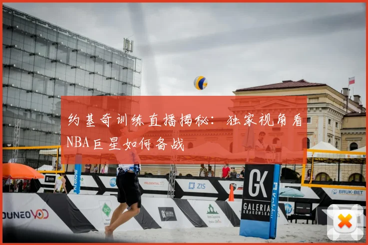 约基奇训练直播揭秘：独家视角看NBA巨星如何备战