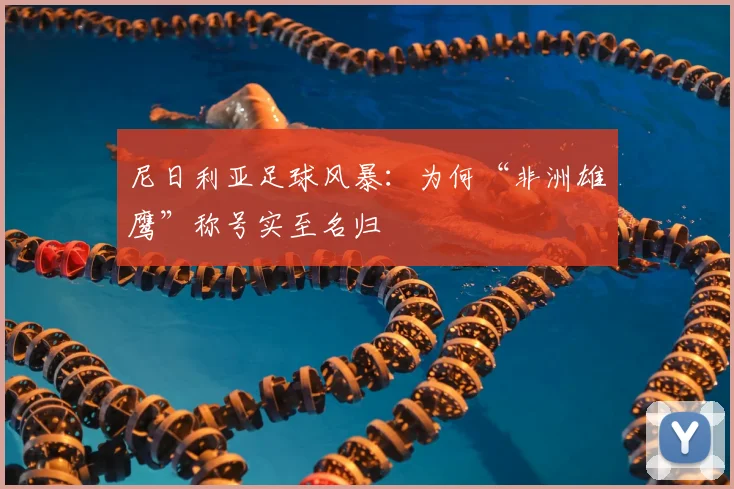 尼日利亚足球风暴：为何“非洲雄鹰”称号实至名归
